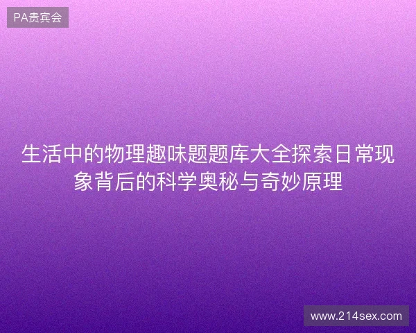 生活中的物理趣味题题库大全探索日常现象背后的科学奥秘与奇妙原理