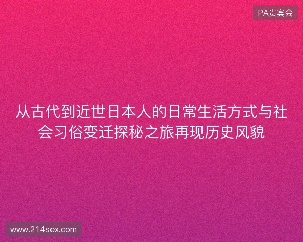 从古代到近世日本人的日常生活方式与社会习俗变迁探秘之旅再现历史风貌